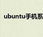 ubuntu手機(jī)系統(tǒng)安裝（ubuntu手機(jī)系統(tǒng)）