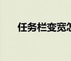 任務欄變寬怎么調回來（任務欄變寬）