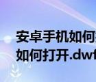 安卓手機如何打開dwg文件小說（安卓手機如何打開.dwf文件）