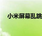 小米屏幕亂跳怎么恢復(fù)（小米屏幕尺寸）
