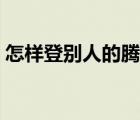 怎樣登別人的騰訊（怎樣登別人的騰訊會(huì)員）