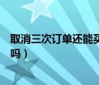 取消三次訂單還能買票么（火車票訂單取消三次還可以買票嗎）