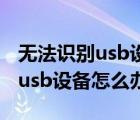 無法識別usb設(shè)備怎么辦教你解決（無法識別usb設(shè)備怎么辦）