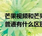 芒果視頻和芒果tv的區(qū)別（芒果tv極速版設(shè)與普通有什么區(qū)別）