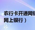 農(nóng)行卡開(kāi)通網(wǎng)銀沒(méi)用過(guò)還能用嗎（農(nóng)行卡開(kāi)通網(wǎng)上銀行）
