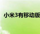 小米3有移動(dòng)版信號嗎（小米3有移動(dòng)版嗎）