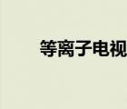等離子電視原理（等離子電視好嗎）