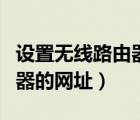 設置無線路由器的網址打不開（設置無線路由器的網址）