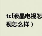 tcl液晶電視怎么樣屏幕出現(xiàn)橫屏（tcl液晶電視怎么樣）