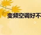 變頻空調(diào)好不好安裝（變頻空調(diào)好不好）