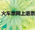 火車票網(wǎng)上退票退款流程（火車票網(wǎng)上退票）