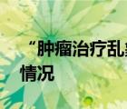 “腫瘤治療亂象”涉事醫(yī)生被處罰 具體是啥情況