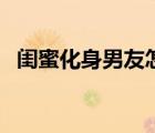閨蜜化身男友怎樣的事情經(jīng)過(guò)是什么（圖）