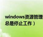 windows資源管理器總是停止工作（windows資源管理器總是停止工作）