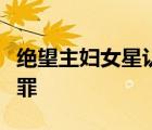 絕望主婦女星認罪是怎樣的哪位女星認罪什么罪