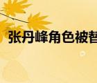 張丹峰角色被替換是怎樣的什么原因?qū)е碌?/>
                                    </a>
                                                </div>
                                    <div   id=