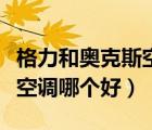 格力和奧克斯空調(diào)哪個好一些（格力和奧克斯空調(diào)哪個好）
