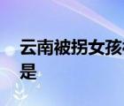 云南被拐女孩被救 發(fā)生了什么事情具體經(jīng)過是