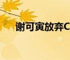 謝可寅放棄C位 為什么放棄謝可寅是誰(shuí)