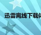 迅雷離線下載體驗（迅雷離線下載怎么用）