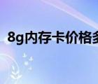 8g內(nèi)存卡價(jià)格多少錢(qián)一張（8g內(nèi)存卡價(jià)格）