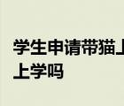 學(xué)生申請(qǐng)帶貓上學(xué)是啥情況學(xué)生可以申請(qǐng)帶貓上學(xué)嗎