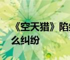 《空天獵》陷糾紛 什么是《空天獵》陷入什么糾紛