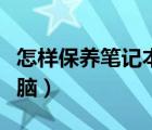 怎樣保養(yǎng)筆記本內(nèi)置電池（怎樣保養(yǎng)筆記本電腦）