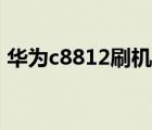 華為c8812刷機教程（華為c8812刷機教程）