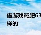 借游戲減肥63公斤啥情況借游戲減肥具體怎樣的