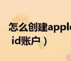 怎么創(chuàng)建apple id賬號(hào)密碼（怎么創(chuàng)建apple id賬戶）