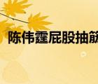 陳偉霆屁股抽筋是怎樣的為什么會屁股抽筋