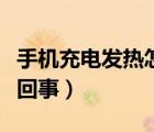 手機(jī)充電發(fā)熱怎么回事?。ㄊ謾C(jī)充電發(fā)熱怎么回事）