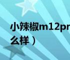 小辣椒m12pro值不值得入手（小辣椒m1怎么樣）