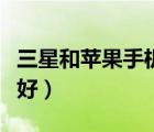 三星和蘋果手機(jī)哪個(gè)優(yōu)（三星和蘋果手機(jī)哪個(gè)好）