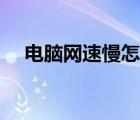 電腦網(wǎng)速慢怎么辦（電腦網(wǎng)速慢怎么辦）