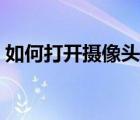 如何打開攝像頭權(quán)限設(shè)置（如何打開攝像頭）