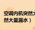 空調(diào)內(nèi)機(jī)突然大量漏水還能用嗎（空調(diào)內(nèi)機(jī)突然大量漏水）