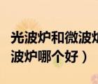 光波爐和微波爐哪一個性價比高（光波爐和微波爐哪個好）