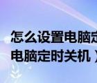 怎么設(shè)置電腦定時關(guān)機(jī)和無法啟動（怎么設(shè)置電腦定時關(guān)機(jī)）