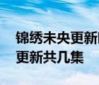 錦繡未央更新時(shí)間 錦繡未央每周更幾集幾點(diǎn)更新共幾集