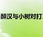 醉漢與小樹對打12秒被KO三次 這是什么場面