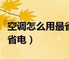 空調(diào)怎么用最省電開什么功能（空調(diào)怎么用最省電）