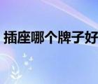 插座哪個(gè)牌子好性價(jià)比高（插座哪個(gè)牌子好）