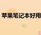 蘋(píng)果筆記本好用嗎知乎（蘋(píng)果筆記本好不好）