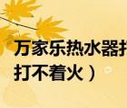 萬(wàn)家樂(lè)熱水器打不著火的原因（萬(wàn)家樂(lè)熱水器打不著火）