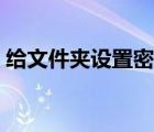 給文件夾設置密碼解壓（給文件夾設置密碼）