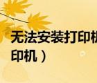 無法安裝打印機驅動是怎么回事（無法安裝打印機）
