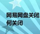 網易網盤關閉入口 網易網盤幾時關閉入口為何關閉
