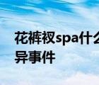 花褲衩spa什么鬼花褲衩spa暗網(wǎng)視頻瘋傳詭異事件